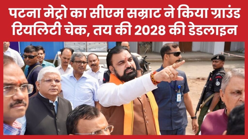 पटना मेट्रो का सीएम सम्राट ने किया ग्राउंड रियलिटी चेक, तय की 2028 की डेडलाइन