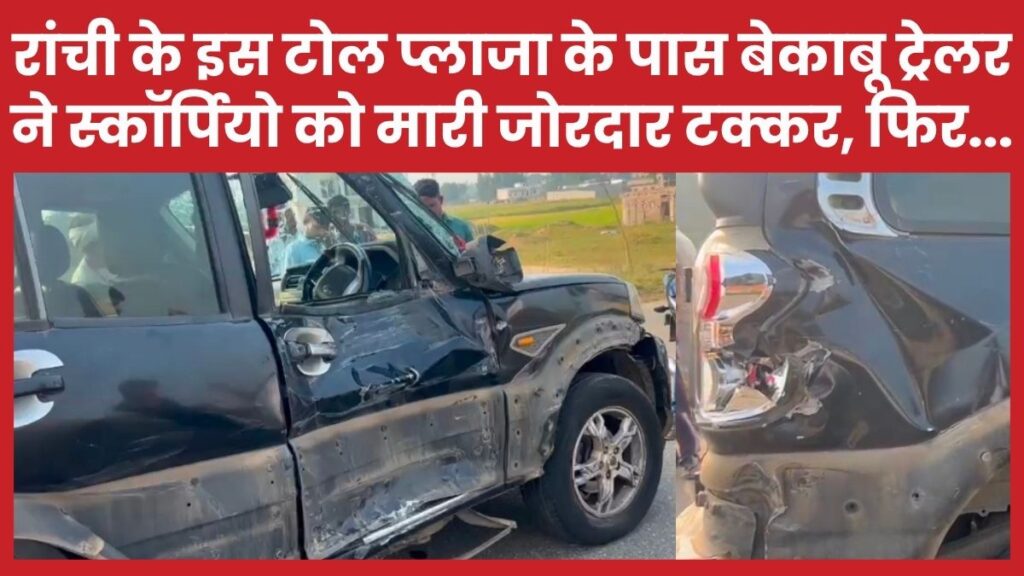 रांची के इस टोल प्लाजा के पास बेकाबू ट्रेलर ने स्कॉर्पियो को मारी जोरदार टक्कर, फिर…