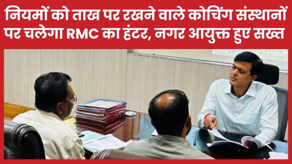 नियमों को ताख पर रखने वाले कोचिंग संस्थानों पर चलेगा RMC का हंटर, नगर आयुक्त हुए सख्त