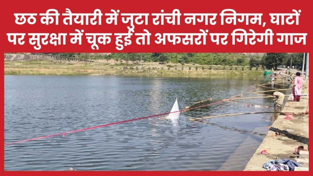 छठ की तैयारी में जुटा रांची नगर निगम, घाटों पर सुरक्षा में चूक हुई तो अफसरों पर गिरेगी गाज