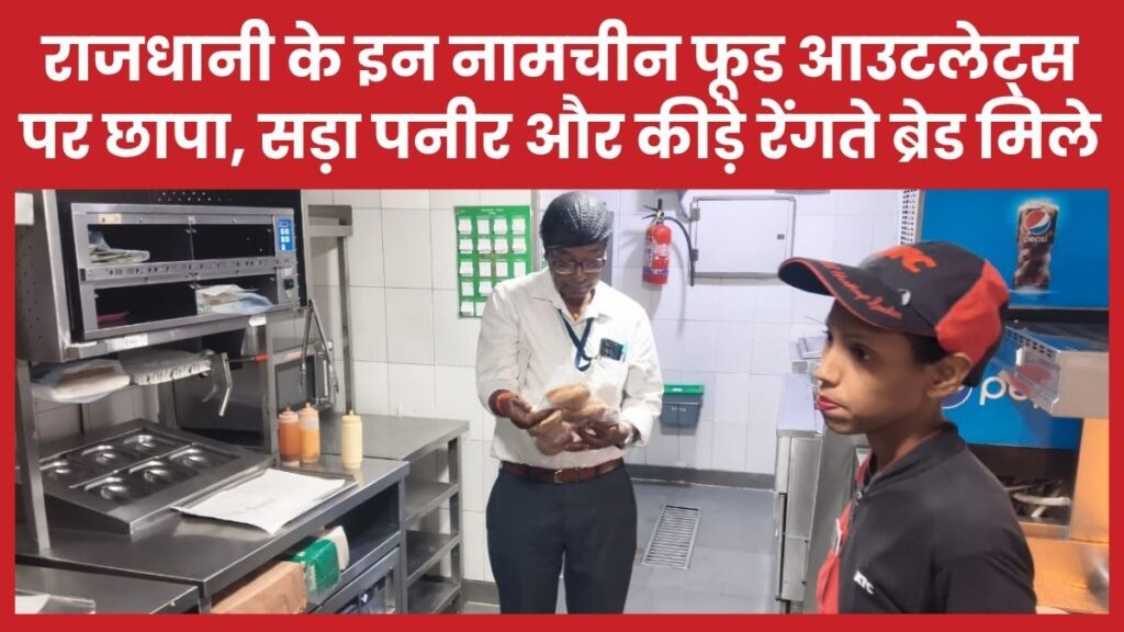 राजधानी के इन नामचीन फूड आउटलेट्स पर छापा, सड़ा पनीर और कीड़े रेंगते ब्रेड मिले