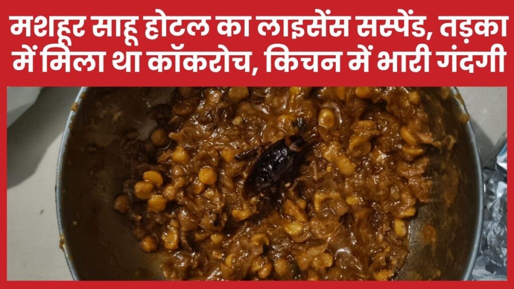 मशहूर साहू होटल का लाइसेंस सस्पेंड, तड़का में मिला था कॉकरोच, किचन में भारी गंदगी
