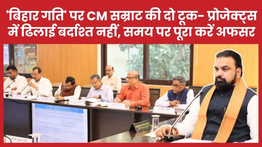 ‘बिहार गति’ पर सीएम सम्राट की दो टूक- प्रोजेक्ट्स में ढिलाई बर्दाश्त नहीं, समय पर पूरा करें अफसर