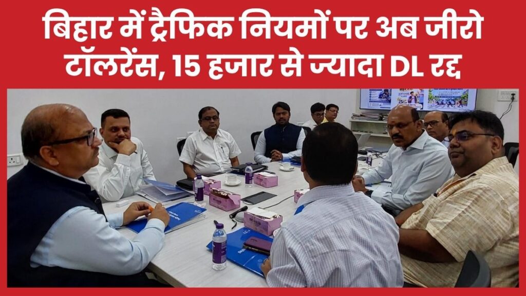 बिहार में ट्रैफिक नियमों पर अब जीरो टॉलरेंस, 15 हजार से ज्यादा DL रद्द